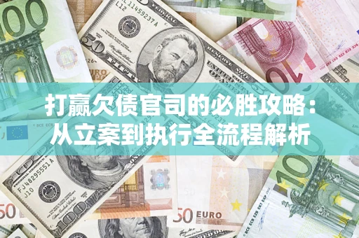 武汉打赢欠债官司的必胜攻略：从立案到执行全流程解析