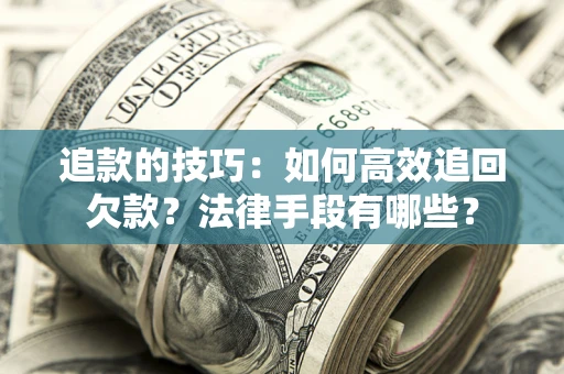 武汉追款的技巧：如何高效追回欠款？法律手段有哪些？