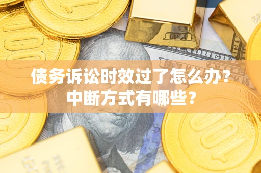 武汉债务诉讼时效过了怎么办？中断方式有哪些？