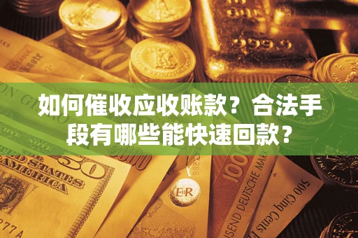 武汉如何催收应收账款？合法手段有哪些能快速回款？