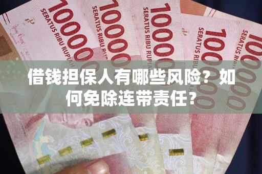 武汉借钱担保人有哪些风险？如何免除连带责任？