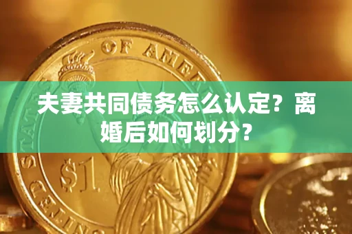 武汉夫妻共同债务怎么认定？离婚后如何划分？