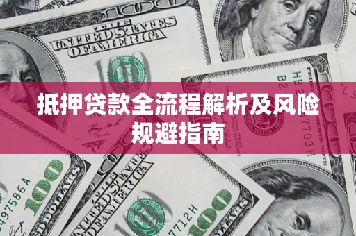 武汉抵押贷款全流程解析及风险规避指南