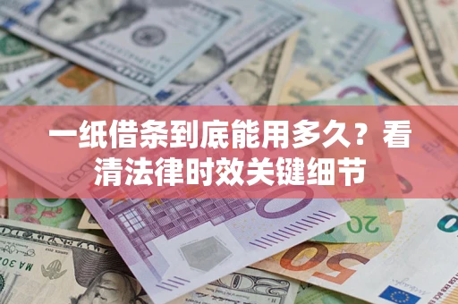 武汉一纸借条到底能用多久？看清法律时效关键细节