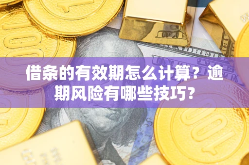 武汉借条的有效期怎么计算？逾期风险有哪些技巧？