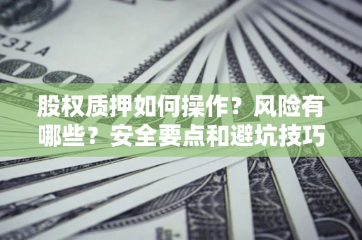 武汉股权质押如何操作？风险有哪些？安全要点和避坑技巧？