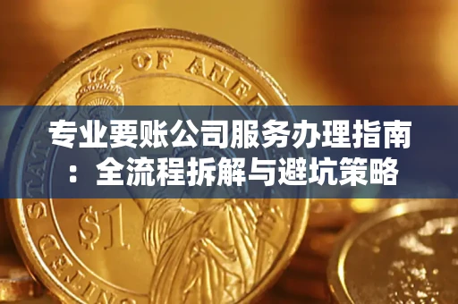 武汉专业要账公司服务办理指南：全流程拆解与避坑策略