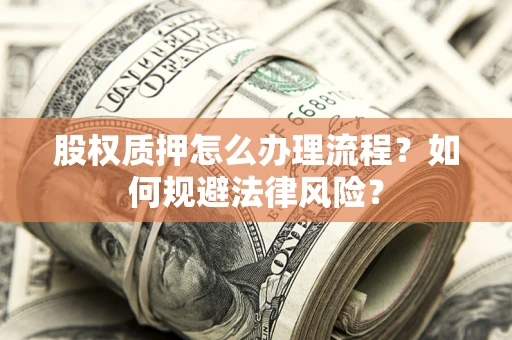 武汉股权质押怎么办理流程？如何规避法律风险？