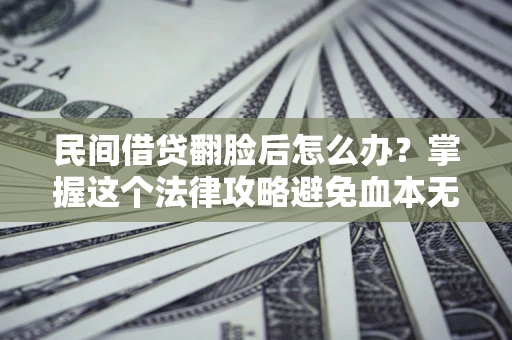 武汉民间借贷翻脸后怎么办？掌握这个法律攻略避免血本无归