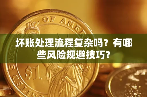 武汉坏账处理流程复杂吗？有哪些风险规避技巧？