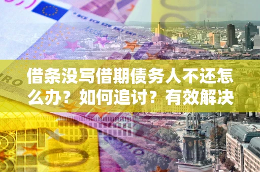 武汉借条没写借期债务人不还怎么办？如何追讨？有效解决方案！