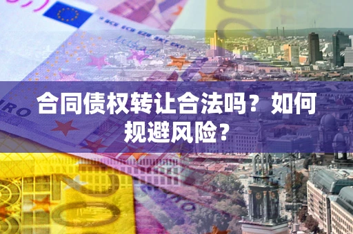 武汉合同债权转让合法吗?如何规避风险? 武汉合同债权转让合法吗?如何规避风险?