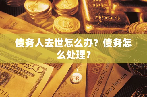 武汉债务人去世怎么办？债务怎么处理？