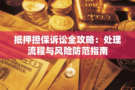 武汉抵押担保诉讼全攻略：处理流程与风险防范指南