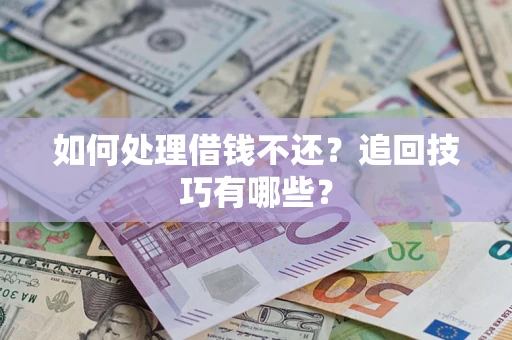 武汉如何处理借钱不还？追回技巧有哪些？