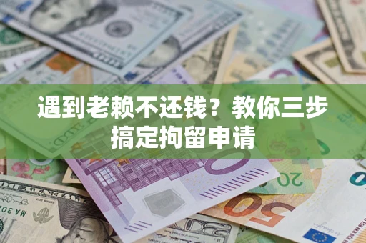 武汉遇到老赖不还钱？教你三步搞定拘留申请
