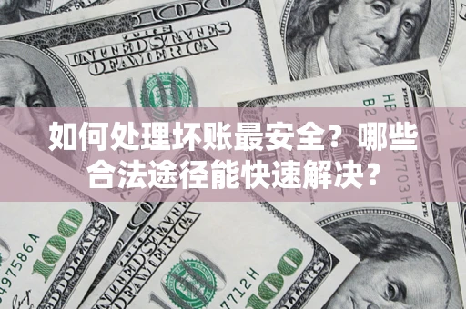 武汉如何处理坏账最安全？哪些合法途径能快速解决？
