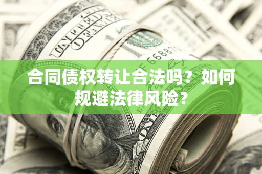 武汉合同债权转让合法吗？如何规避法律风险？