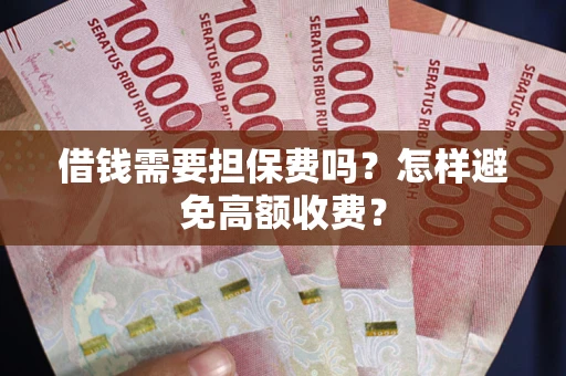 武汉借钱需要担保费吗？怎样避免高额收费？