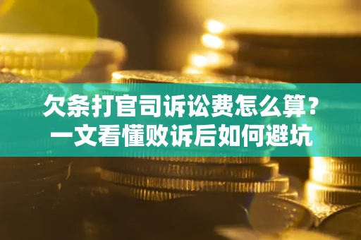 武汉欠条打官司诉讼费怎么算？一文看懂败诉后如何避坑