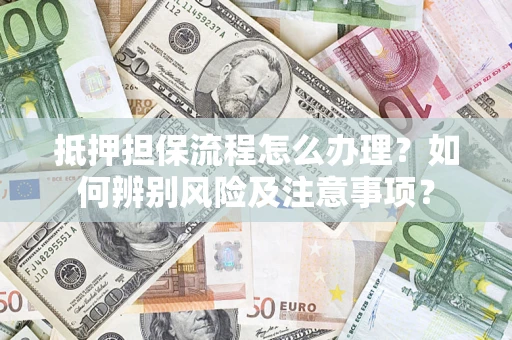 武汉抵押担保流程怎么办理？如何辨别风险及注意事项？