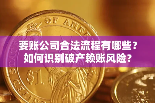 武汉要账公司合法流程有哪些？如何识别破产赖账风险？