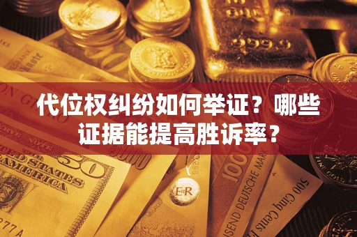 武汉代位权纠纷如何举证？哪些证据能提高胜诉率？