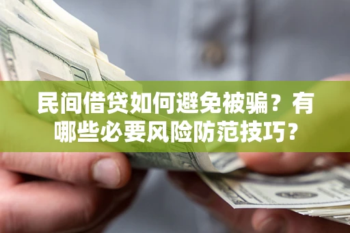 武汉民间借贷如何避免被骗？有哪些必要风险防范技巧？