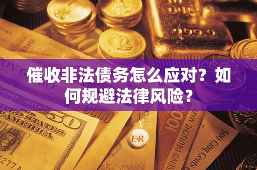 武汉催收非法债务怎么应对？如何规避法律风险？