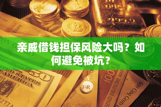 武汉亲戚借钱担保风险大吗？如何避免被坑？