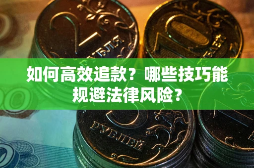 武汉如何高效追款？哪些技巧能规避法律风险？