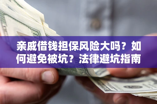 武汉亲戚借钱担保风险大吗？如何避免被坑？法律避坑指南