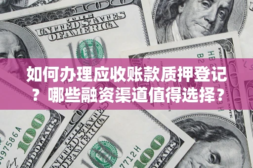 武汉如何办理应收账款质押登记？哪些融资渠道值得选择？