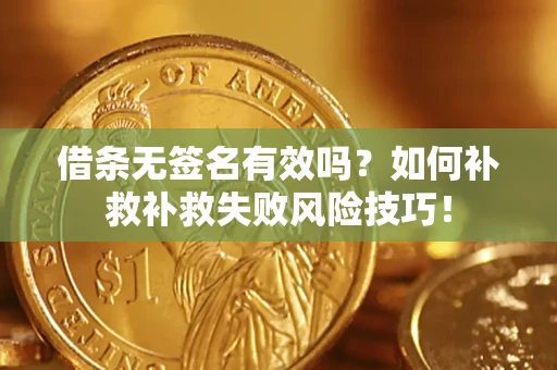 武汉借条无签名有效吗？如何补救补救失败风险技巧！