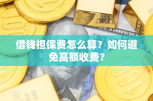 武汉借钱担保费怎么算？如何避免高额收费？