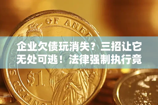 武汉企业欠债玩消失？三招让它无处可逃！法律强制执行竟比讨债公司还狠？