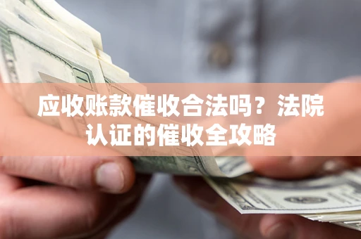 武汉应收账款催收合法吗？法院认证的催收全攻略
