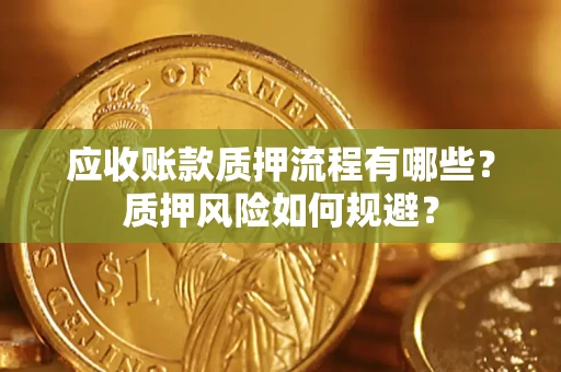 武汉应收账款质押流程有哪些？质押风险如何规避？