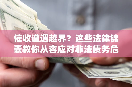 武汉催收遭遇越界？这些法律锦囊教你从容应对非法债务危机