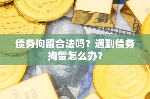 武汉债务拘留合法吗？遇到债务拘留怎么办？