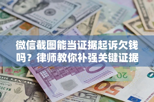 武汉微信截图能当证据起诉欠钱吗？律师教你补强关键证据