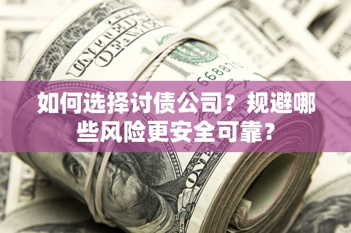 武汉如何选择讨债公司？规避哪些风险更安全可靠？