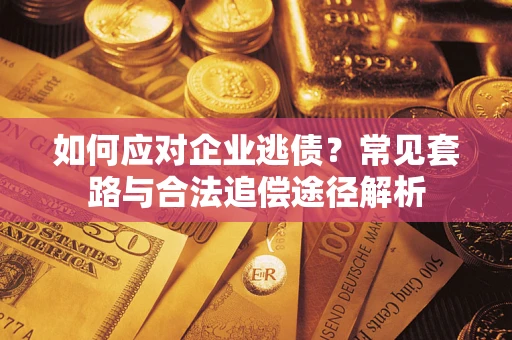 武汉如何应对企业逃债？常见套路与合法追偿途径解析
