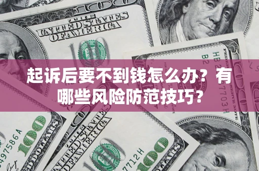 武汉起诉后要不到钱怎么办?有哪些风险防范技巧? 武汉起诉后要不到钱怎么办?有哪些风险防范技巧?
