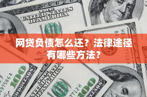 武汉网贷负债怎么还？法律途径有哪些方法？