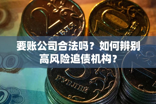武汉要账公司合法吗？如何辨别高风险追债机构？