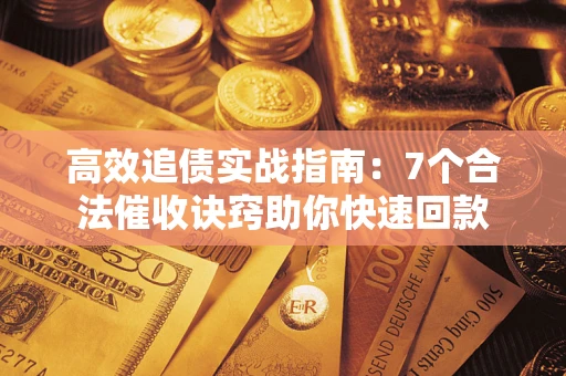 武汉高效追债实战指南：7个合法催收诀窍助你快速回款