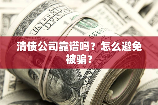 武汉清债公司靠谱吗？怎么避免被骗？