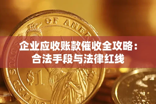 武汉企业应收账款催收全攻略：合法手段与法律红线