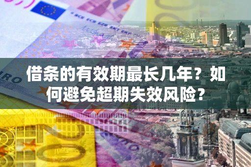 武汉借条的有效期最长几年？如何避免超期失效风险？